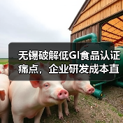 无锡破解低GI食品认证痛点，企业研发成本直降四成（图1）