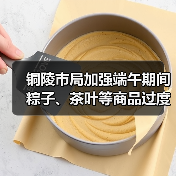 铜陵市局加强端午期间粽子、茶叶等商品过度包装监管（图2）
