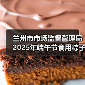 兰州市市场监督管理局2025年端午节食用粽子消费提示（图1）