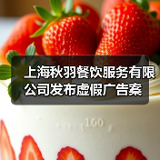 上海秋羽餐饮服务有限公司发布虚假广告案（图1）