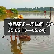 食品资讯一周热闻(2025.05.18—05.24)(图3) 食品资讯一周热闻(2025.05.18—05.24)(图3)