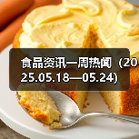 食品资讯一周热闻(2025.05.18—05.24)(图4) 食品资讯一周热闻(2025.05.18—05.24)(图4)