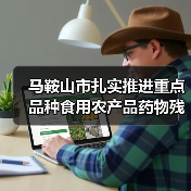 马鞍山市扎实推进重点品种食用农产品药物残留突出问题攻坚治理(图2) 马鞍山市扎实推进重点品种食用农产品药物残留突出问题攻坚治理(图2)