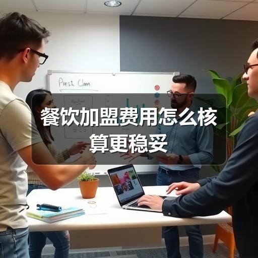 餐饮加盟费用怎么核算更稳妥