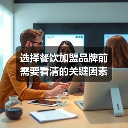 选择餐饮加盟品牌前需要看清的关键因素(图1) 选择餐饮加盟品牌前需要看清的关键因素