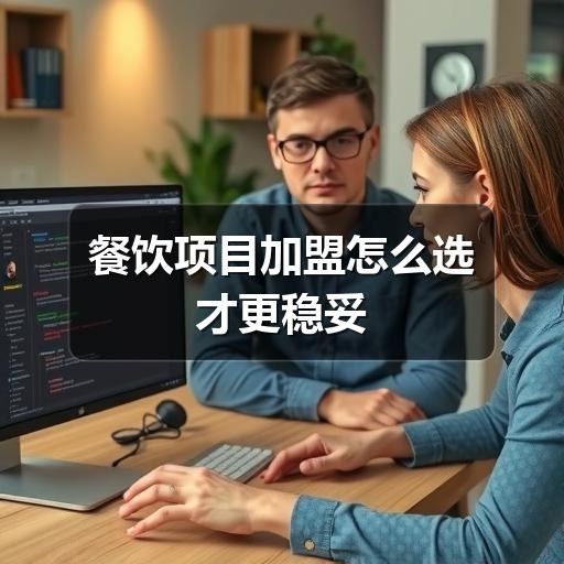 餐饮项目加盟怎么选才更稳妥