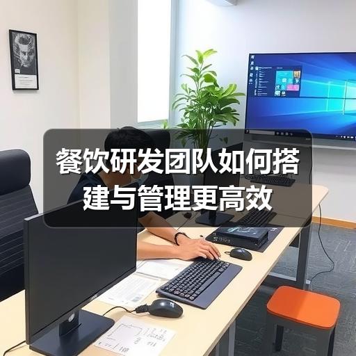 餐饮研发团队如何搭建与管理更高效
