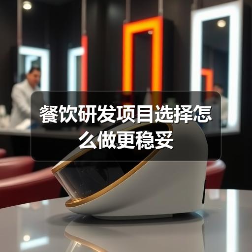 餐饮研发项目选择怎么做更稳妥