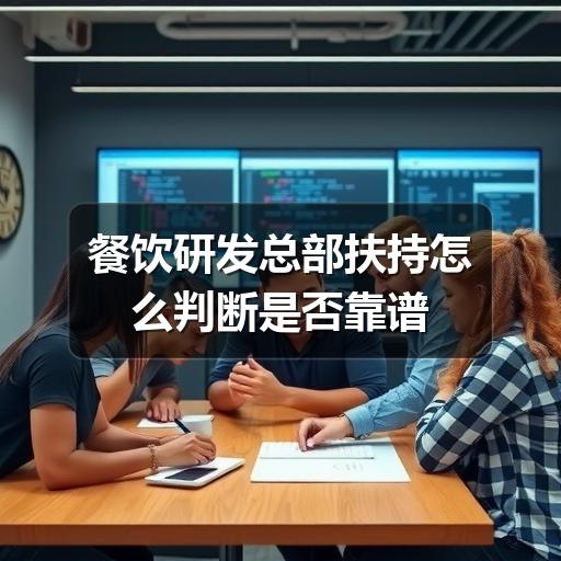 餐饮研发总部扶持怎么判断是否靠谱