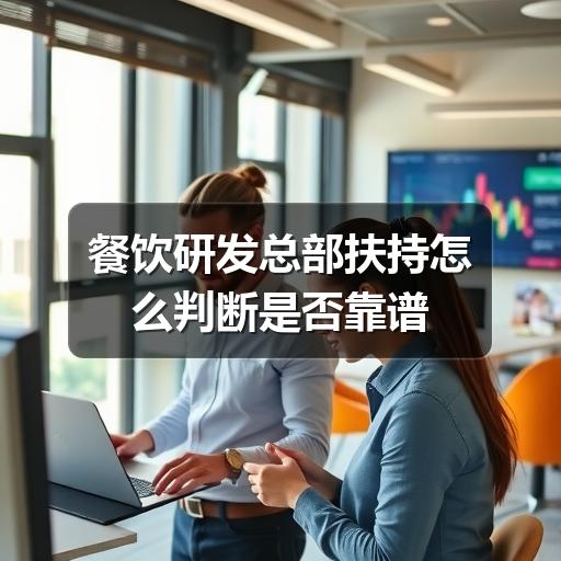 餐饮研发总部扶持怎么判断是否靠谱