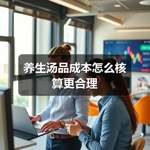 养生汤品成本怎么核算更合理(图2) 养生汤品成本怎么核算更合理